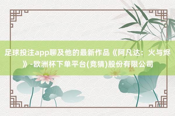 足球投注app聊及他的最新作品《阿凡达：火与烬》-欧洲杯下单平台(竞猜)股份有限公司