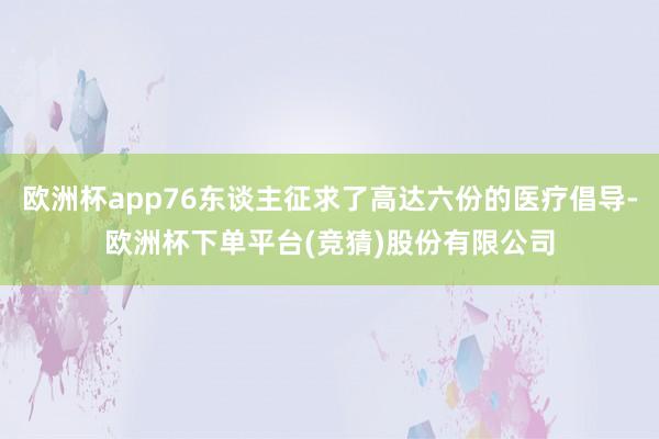 欧洲杯app76东谈主征求了高达六份的医疗倡导-欧洲杯下单平台(竞猜)股份有限公司