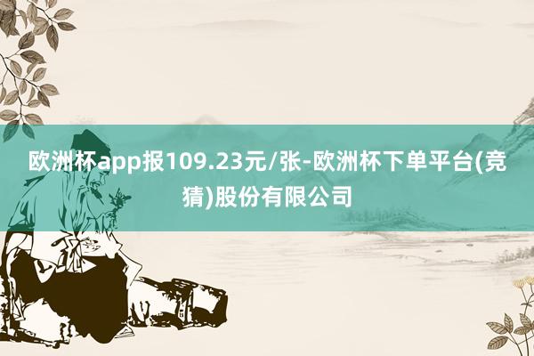 欧洲杯app报109.23元/张-欧洲杯下单平台(竞猜)股份有限公司