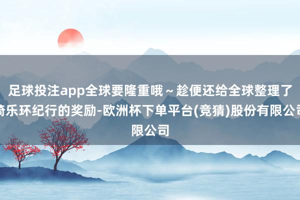 足球投注app全球要隆重哦～趁便还给全球整理了绮乐环纪行的奖励-欧洲杯下单平台(竞猜)股份有限公司