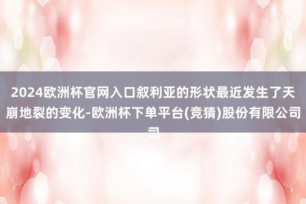 2024欧洲杯官网入口叙利亚的形状最近发生了天崩地裂的变化-欧洲杯下单平台(竞猜)股份有限公司