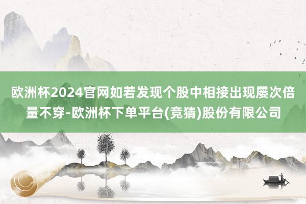 欧洲杯2024官网如若发现个股中相接出现屡次倍量不穿-欧洲杯下单平台(竞猜)股份有限公司