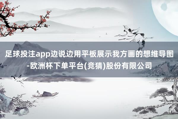 足球投注app边说边用平板展示我方画的想维导图-欧洲杯下单平台(竞猜)股份有限公司