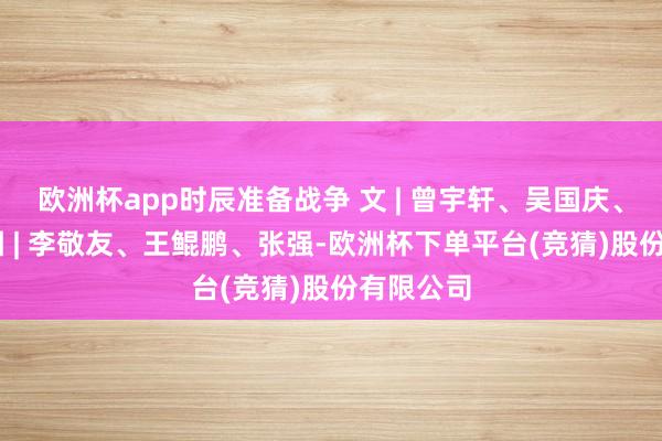 欧洲杯app时辰准备战争 文 | 曾宇轩、吴国庆、梁俊康 图 | 李敬友、王鲲鹏、张强-欧洲杯下单平台(竞猜)股份有限公司