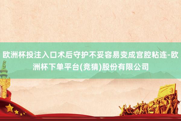 欧洲杯投注入口术后守护不妥容易变成宫腔粘连-欧洲杯下单平台(竞猜)股份有限公司