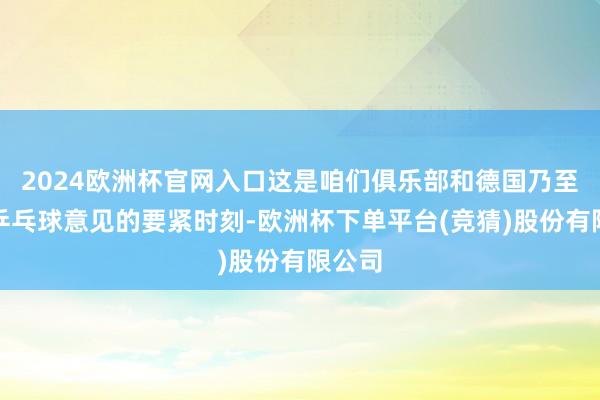 2024欧洲杯官网入口这是咱们俱乐部和德国乃至欧洲乒乓球意见的要紧时刻-欧洲杯下单平台(竞猜)股份有限公司