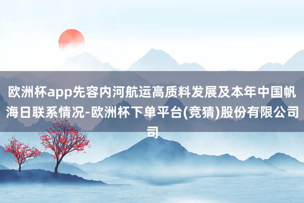 欧洲杯app先容内河航运高质料发展及本年中国帆海日联系情况-欧洲杯下单平台(竞猜)股份有限公司