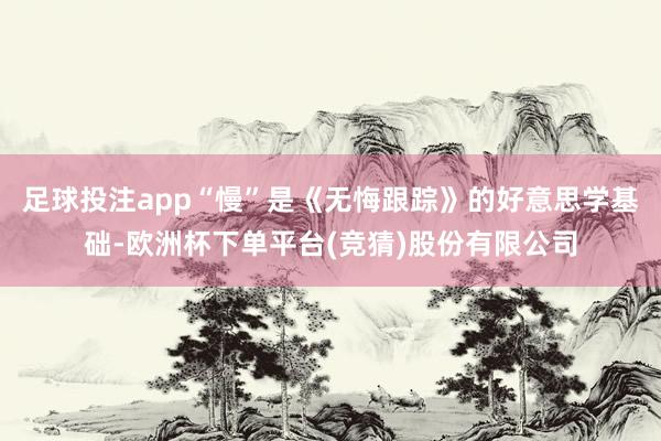 足球投注app“慢”是《无悔跟踪》的好意思学基础-欧洲杯下单平台(竞猜)股份有限公司