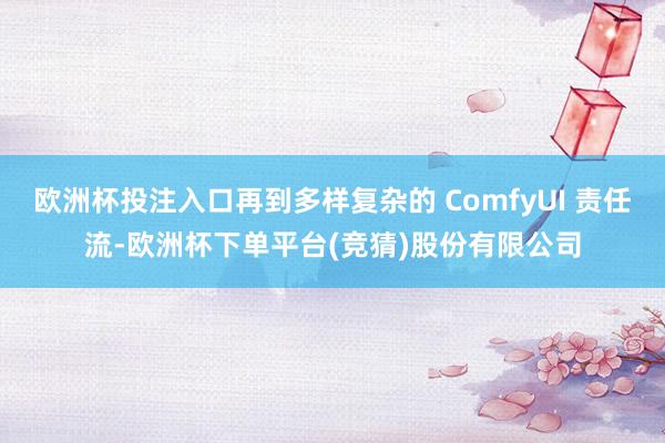 欧洲杯投注入口再到多样复杂的 ComfyUI 责任流-欧洲杯下单平台(竞猜)股份有限公司