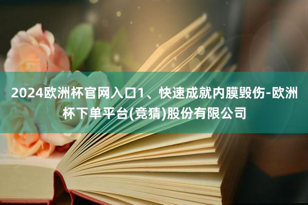 2024欧洲杯官网入口1、快速成就内膜毁伤-欧洲杯下单平台(竞猜)股份有限公司