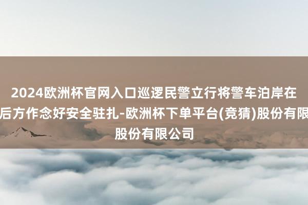 2024欧洲杯官网入口巡逻民警立行将警车泊岸在该车后方作念好安全驻扎-欧洲杯下单平台(竞猜)股份有限公司