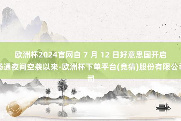 欧洲杯2024官网自 7 月 12 日好意思国开启畅通夜间空袭以来-欧洲杯下单平台(竞猜)股份有限公司