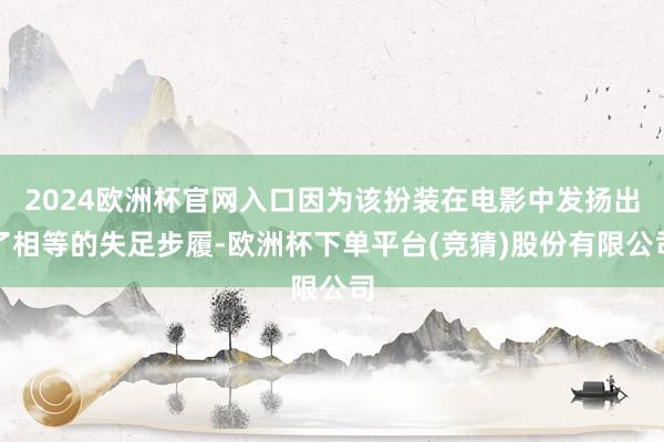 2024欧洲杯官网入口因为该扮装在电影中发扬出了相等的失足步履-欧洲杯下单平台(竞猜)股份有限公司
